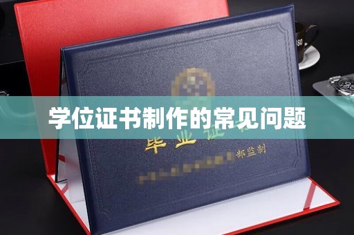 滨江学位证书制作的常见问题